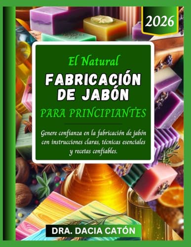 EL NATURAL FABRICACIÓN DE JABÓN PARA PRINCIPIANTES: Genere confianza en la fabricación de jabón con instrucciones claras, técnicas esenciales y recetas confiables.