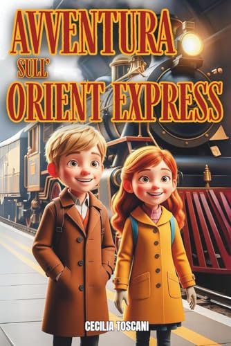 AVVENTURA SULL’ORIENT EXPRESS: Un viaggio nel tempo tra magia e Storia: due fratelli e un orologio antico tra enigmi, sfide e scoperte sul treno più famoso del mondo | Età di lettura 8-13 anni