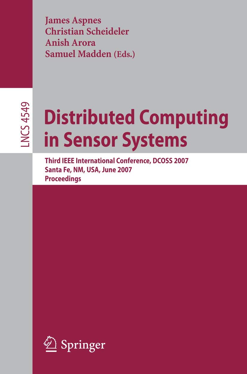 Distributed Computing in Sensor Systems: Third IEEE International Conference, DCOSS 2007, Santa Fe, Nm, USA, June 18-20, 2007, Proceedings: 4549 (Lecture Notes in Computer Science)