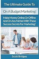 On a Budget Marketing: Make Money Online or Offline and on Any Niches with These Success Secrets for Marketing! 1516861191 Book Cover