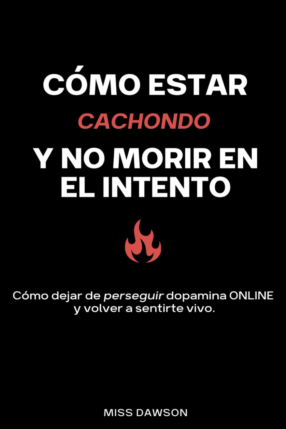 Como estar cachondo y no morir en el intento: Cómo dejar de perseguir dopamina online y volver a sentirte vivo
