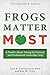 Frogs Matter Most: A Parable About Taking the Personal and Professional Leadership Leap