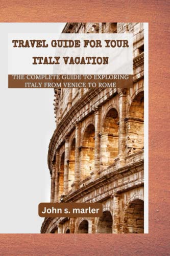 Travel guide for your Italy vacation: The Complete Guide to Exploring Italy From Venice to Rome