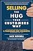 Selling the Hug Your Customers Way: The Proven Process for Becoming a Passionate and Successful Salesperson For Life