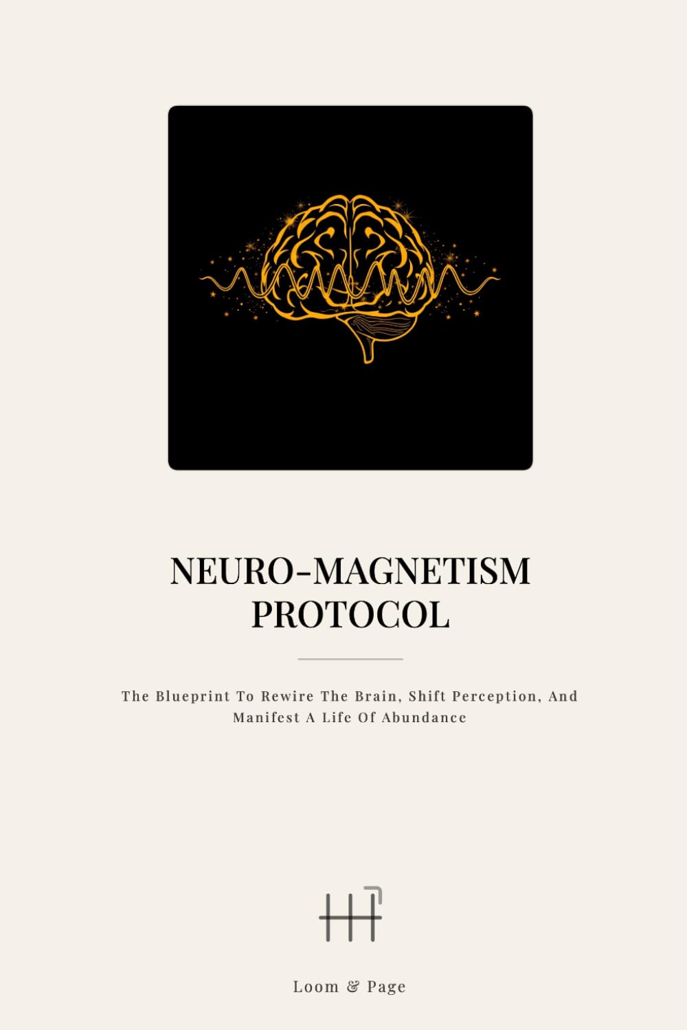 Neuro-Magnetism Protocol: The Blueprint to Rewire the Brain, Shift Perception, and Manifest a Life of Abundance