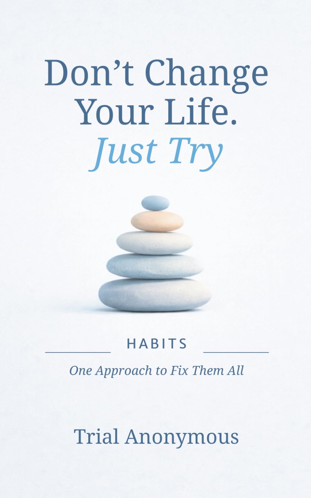 HABITS: One Approach to Fix Them All (Don’t Change Your Life. Just Try.)