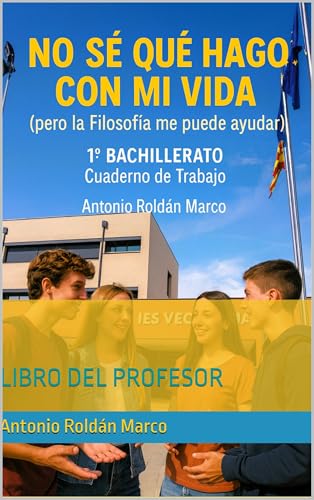 NO SÉ QUÉ HAGO CON MI VIDA (pero la Filosofía me puede ayudar): 1º BACHILLERATO Cuaderno de Trabajo. LIBRO DEL PROFESOR