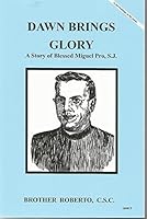 Dawn Brings Glory: A Story of Blessed Miguel Pro, S.J. 1616700793 Book Cover