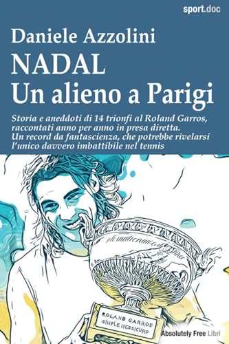 Nadal. Un Alieno A Parigi. Storia E Aneddoti Di 14 Trionfi Al Roland Garros, Raccontati Anno Per Anno In Presa Diretta. Un Record Da Fantascienza, Che