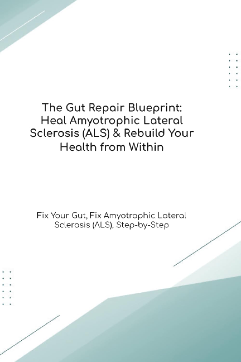 The Gut Repair Blueprint: Heal Amyotrophic Lateral Sclerosis (ALS) & Rebuild Your Health from Within Fix Your Gut, Fix Amyotrophic Lateral Sclerosis (ALS), Step-by-Step (The Gut Healing Blueprint)