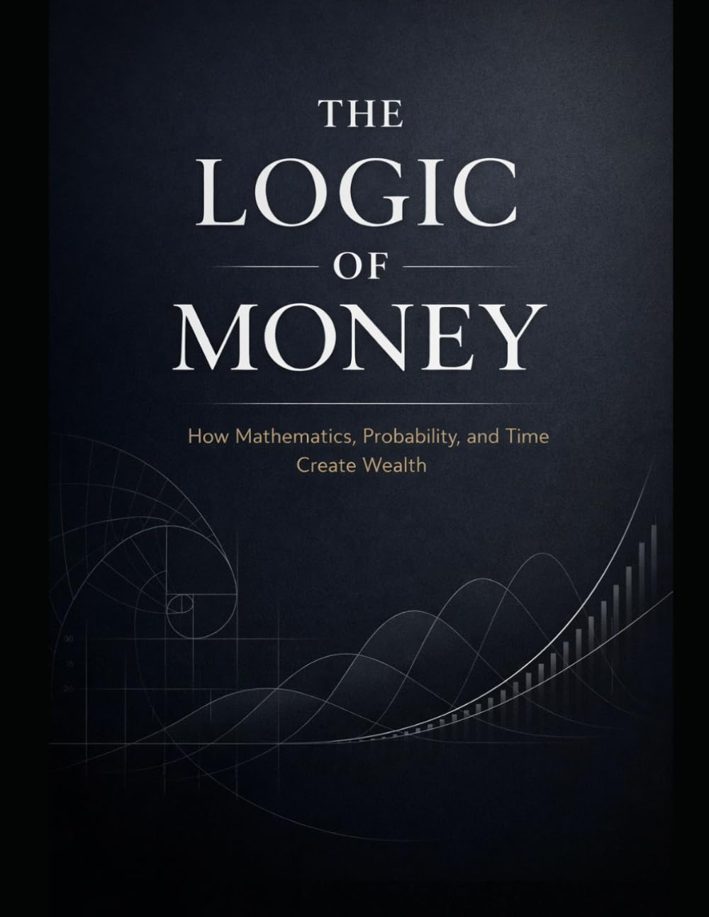 The Logic of Money: How Mathematics, Probability, and Time Create Wealth