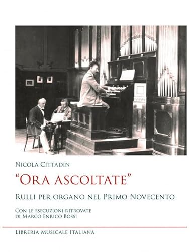 «Ora Ascoltate». Rulli Per Organo Nel Primo Novecento. Con Le Esecuzioni Ritrovate Di Marco Enrico Bossi