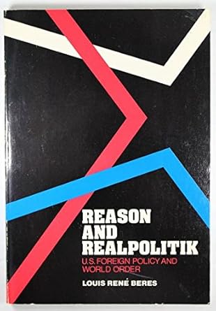 Reason and Realpolitik: U.S. Foreign Policy and World Order: Beres ...