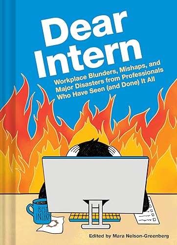 Dear Intern: Workplace Blunders, Mishaps, and Major Disasters from Professionals Who Have Seen (and Done) It All