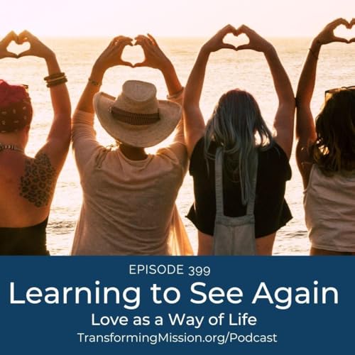 Episode 399: Learning to See Again - Love as a Way of Life