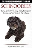 Schnoodles - The Owners Guide from Puppy to Old Age - Choosing, Caring for, Grooming, Health, Training and Understanding Your Schnoodle Dog