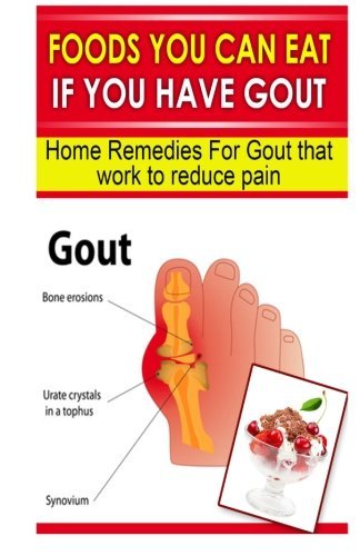 Foods You Can Eat If You Have Gout: Home Remedies for Gout That Work to Reduce Pain by Doc Goodman (2013-11-09)