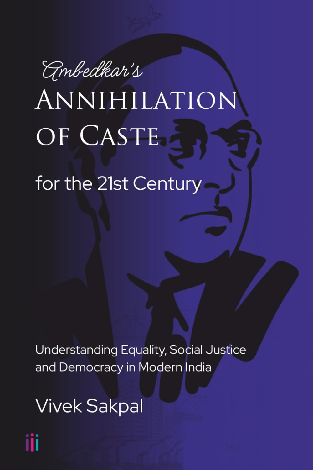 Ambedkar’s Annihilation of Caste for the 21st Century: Understanding Equality, Social Justice and Democracy in Modern India