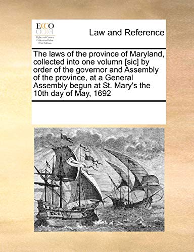 The laws of the province of Maryland, collected into one volumn [sic] by order of the governor and Assembly of the province, at a General Assembly begun at St. Mary's the 10th day of May, 1692