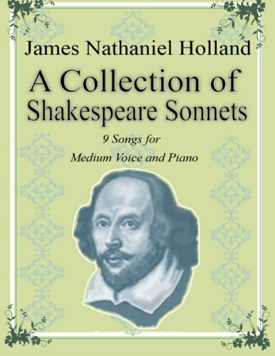 A Collection of Shakespeare Sonnets: 9 Songs for Medium (Baritone) Voice and Piano (Vocal music for solo voice by James Nathaniel Holland Book 1)