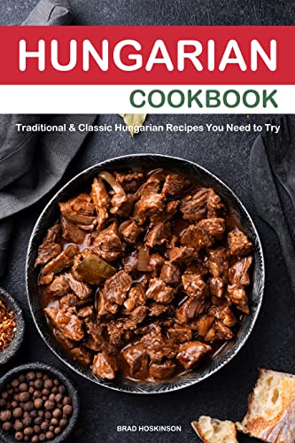 Hungarian Cookbook: Traditional & Classic Hungarian Recipes You Need to Try