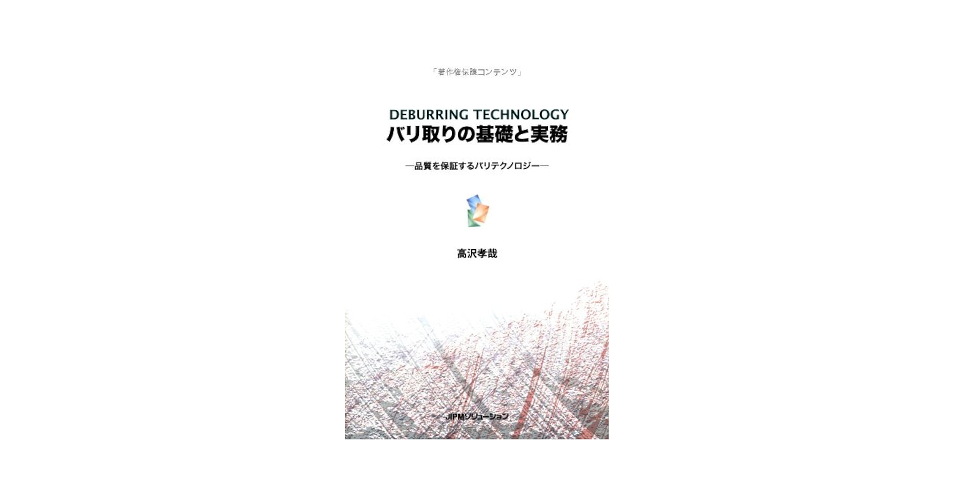 バリ取りの基礎と実務　品質を保証するバリテクノロジー バリ取りの基礎と実務 : 品質を保証するバリテクノロジー 高沢