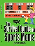  The Survival Guide for Sports Moms: T-Ball to Tuition