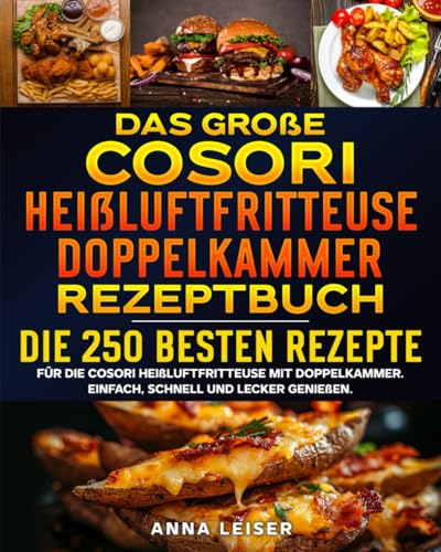 Das große Cosori Heißluftfritteuse Doppelkammer Rezeptbuch: Die 250 besten Rezepte für die Cosori Heißluftfritteuse mit Doppelkammer. Einfach, schnell und lecker genießen.