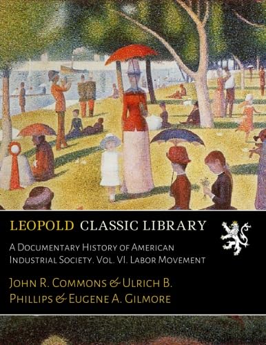 A Documentary History of American Industrial Society. Vol. VI. Labor Movement