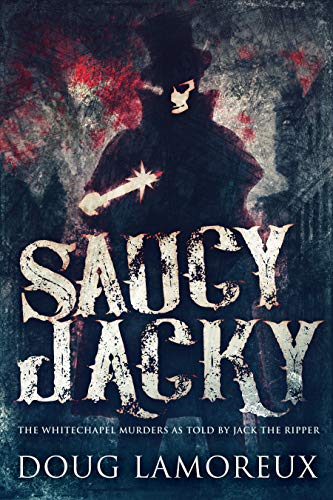 Saucy Jacky: The Whitechapel Murders As Told By Jack The Ripper by [Doug Lamoreux]