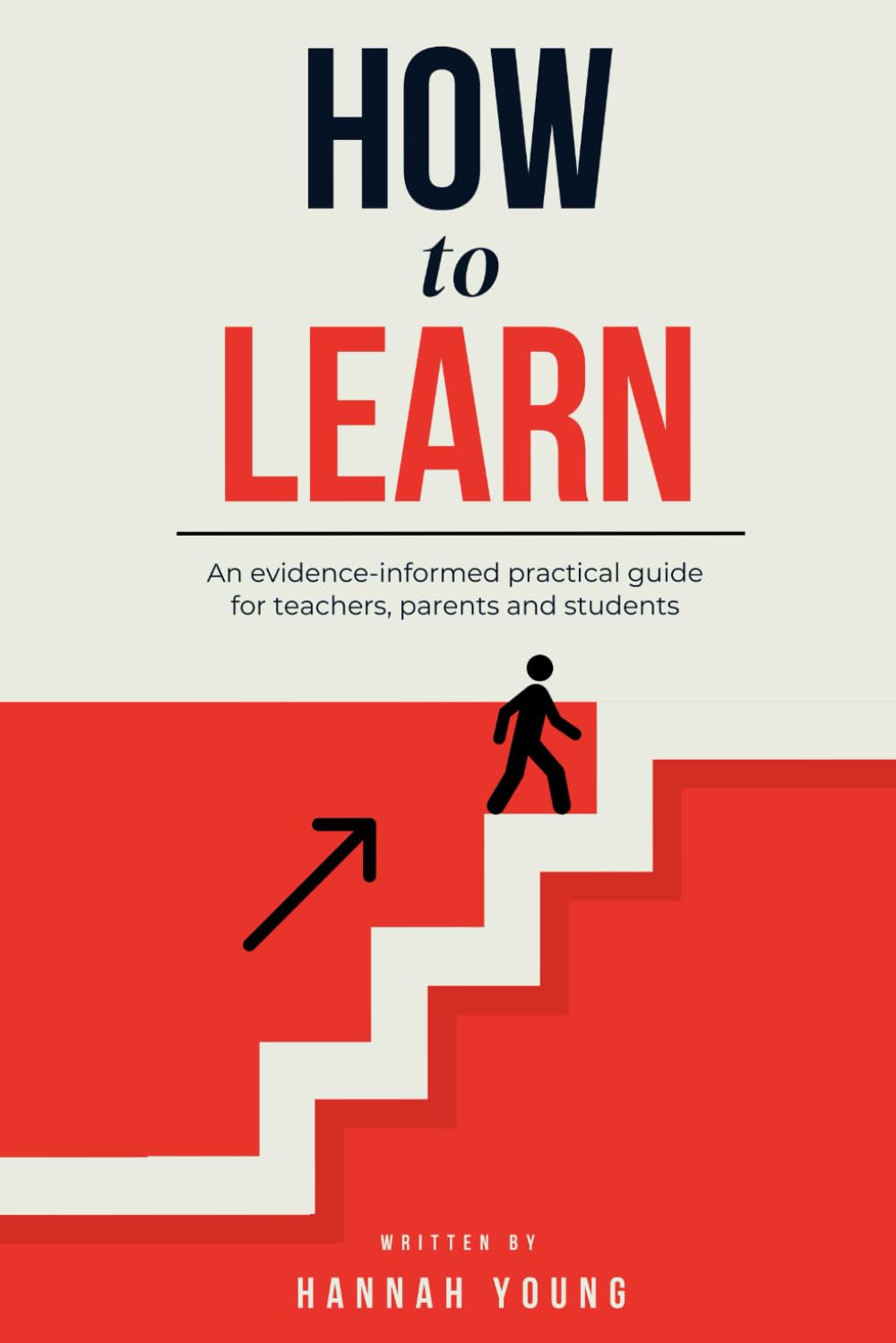 How To Learn: A Practical Guide to the Science of Learning for Teachers, Parents & Students