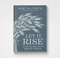 Let It Rise: Sacred Ingredients for a Life of Prayer 1956943277 Book Cover