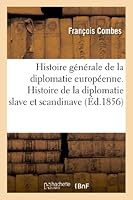 Histoire Ga(c)Na(c)Rale de La Diplomatie Europa(c)Enne. Histoire de La Diplomatie Slave Et Scandinave: : Suivie Des Na(c)Gociations de Ponce de La Gardie, Diplomate Et Ga(c)Na(c)Ral Sua(c)Dois Au Xvie 2012983014 Book Cover