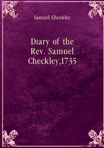 Diary of the Rev. Samuel Checkley, 1735,: Checkley, Samuel; edited by ...