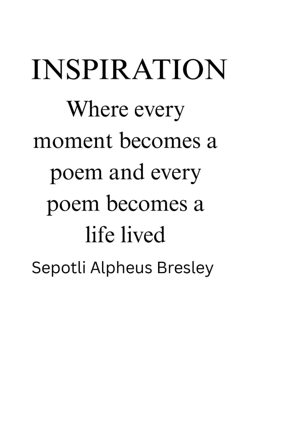 Inspiration: Where every moment becomes a poems and every poems becomes a life lived
