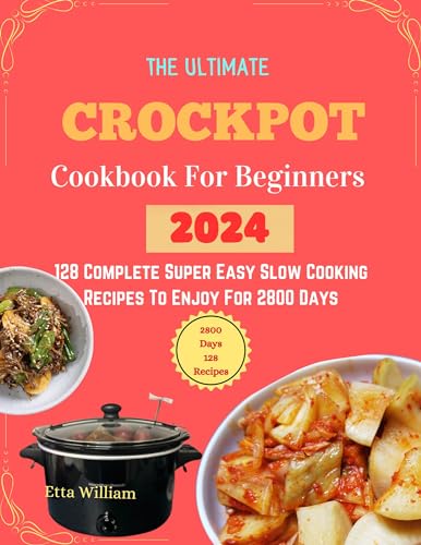 The Ultimate Crockpot COOKBOOK For Beginners : 128 Complete Super Easy Slow Cooking Recipes To Enjoy