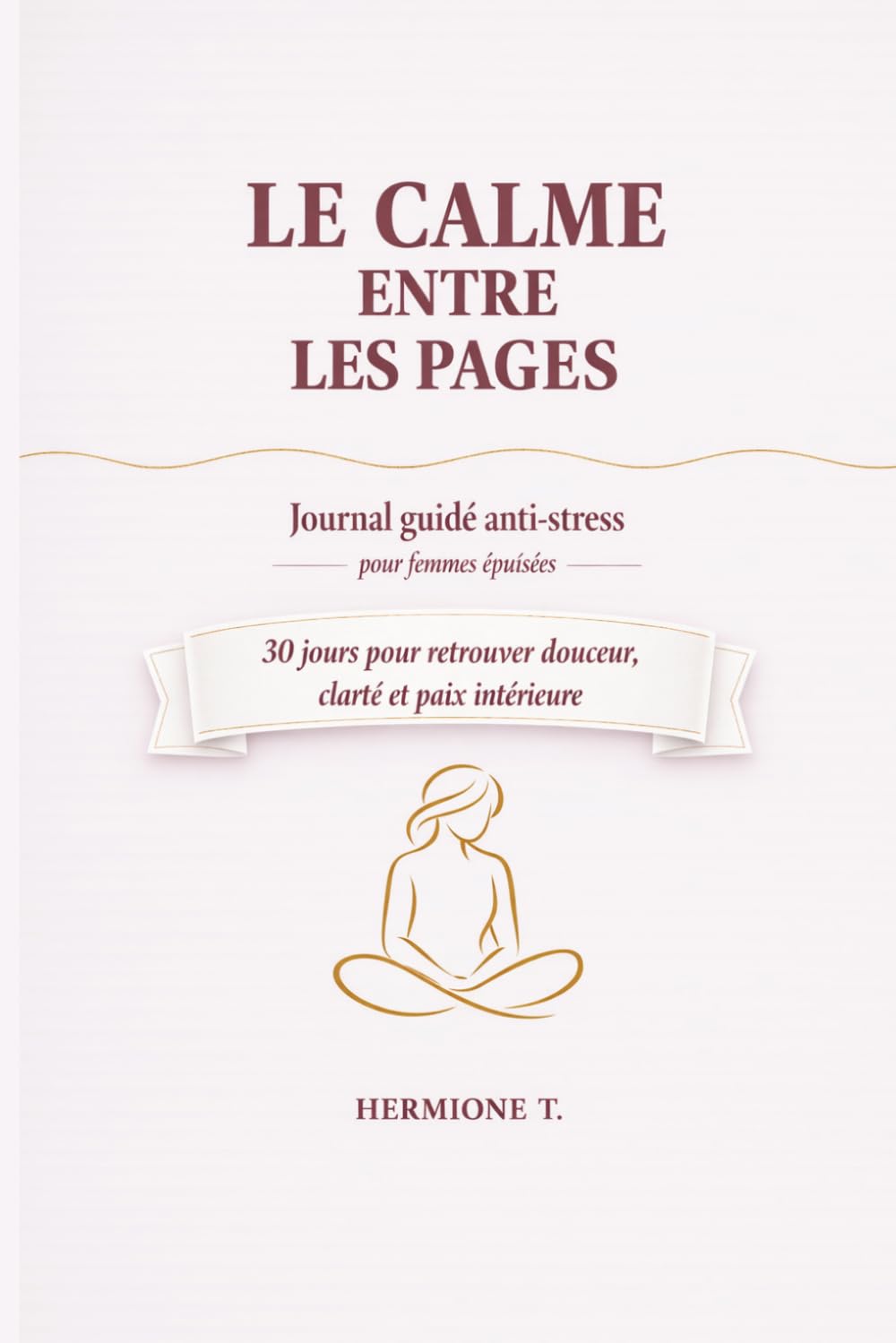 LE CALME ENTRE LES PAGES: Journal guidé anti-stress pour femmes épuisées - 30 jours pour retrouver douceur, clarté et paix intérieure