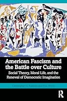 American Fascism and the Battle over Culture: Social Theory, Moral Life, and the Renewal of Democratic Imagination (Routledge Studies in Social and Political Thought) 1041299648 Book Cover