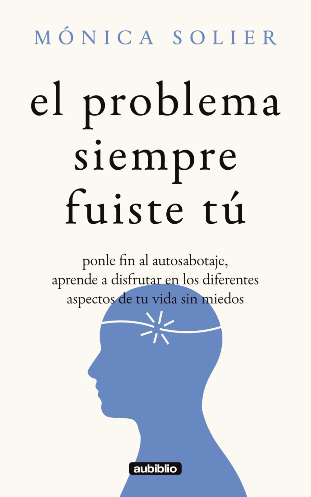 El problema siempre fuiste tú: Ponle fin al autosabotaje, aprende a disfrutar en los diferentes aspectos de tu vida sin miedos (El rugir de tu alma: Sana lo roto, rompe el autosabotaje y evoluciona)