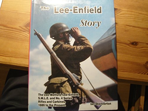 Lee-Enfield Story: A Complete Study of the Lee-Metford, Lee-Enfield, S.M.L.E. and No.4 Series
