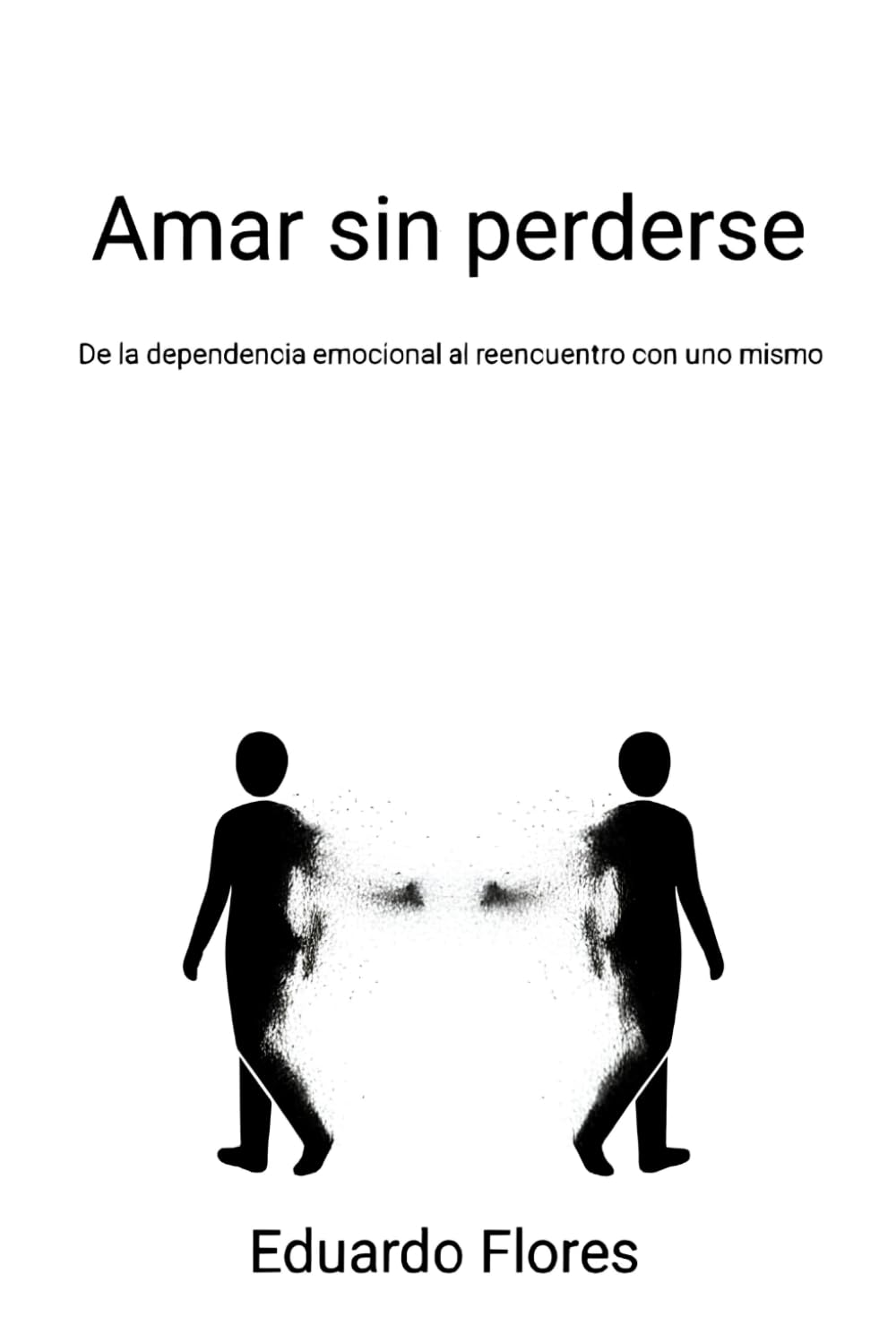 Amar sin perderse: De la dependencia emocional al reencuentro con uno mismo