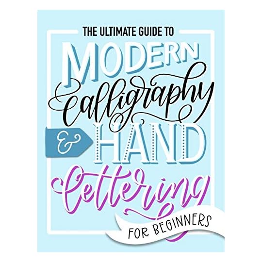 The Ultimate Guide to Modern Calligraphy & Hand Lettering for Beginners: Learn to Letter: A Hand Lettering Workbook with Tips, Techniques, Practice Pages, and Projects