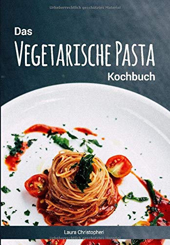 Das Vegetarische Pasta Kochbuch: Leckere Nudelgerichte und Saucen-Rezepte ohne Fisch und Fleisch Das Vegetarische Pasta Kochbuch: Leckere Nudelgerichte und Saucen-Rezepte ohne Fisch und Fleisch