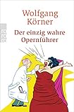  Der einzig wahre Opernführer: mit Operette und Musical - völlig neu inszeniert