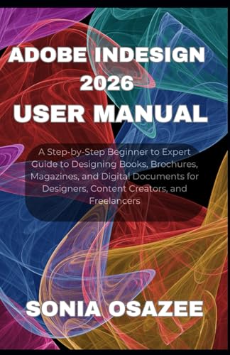 Adobe InDesign 2026 User Manual: A Step-by-Step Beginner to Expert Guide to Designing Books, Brochures, Magazines, and Digital Documents for Designers, Content Creators, and Freelancers