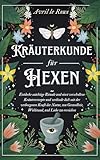 Kräuterkunde für Hexen: Entdecke mächtige Rituale und einst verschollene Kräuterrezepte und verbinde dich mit der verborgenen Kraft der Natur, um Gesundheit, Wohlstand, und Liebe zu erreichen