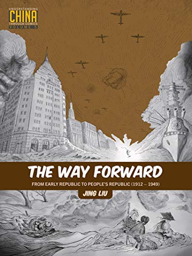 The Way Forward: From Early Republic to Peopleâ€™s Republic (1912â€“1949) (Understanding China Through Comics)
