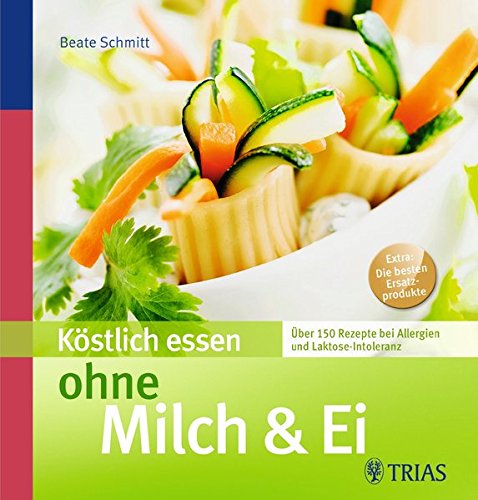Köstlich essen ohne Milch & Ei: Über 150 Rezepte