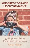  Kinderfotografie leichtgemacht: 59 Tipps und Tricks für schöne Kinderfotos! Einfache Anleitungen und Grundlagen für Baby - und Kinderfotografie