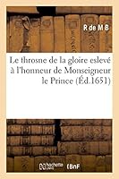 Throsne Gloire Esleva(c) A L'Honneur Monseigneur Prince, Victoires Qu'il a Remporta(c)Es Sur Ennemis Estat 2013448104 Book Cover